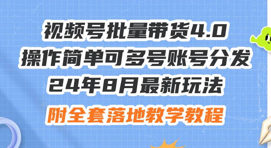 （12093期）24年8月最新玩法视频号批量带货4.0，操作简单可多号账号分发，附全套落…-宇文网创