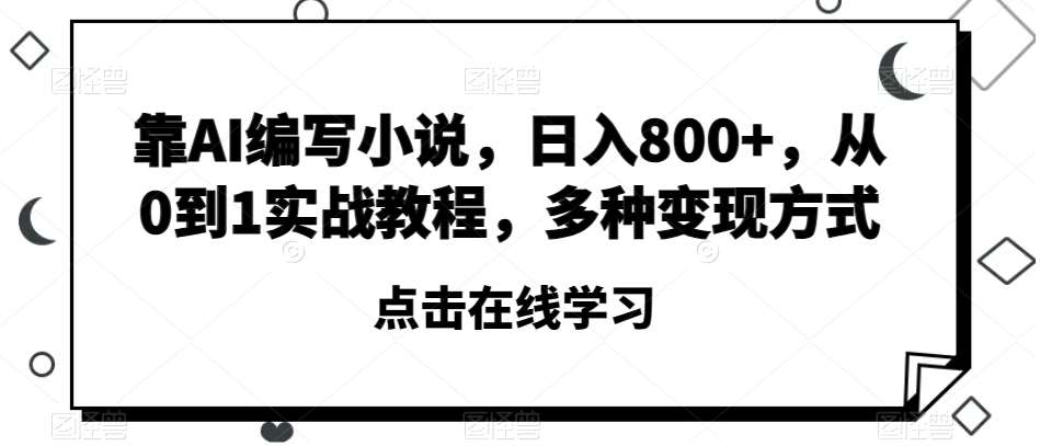 靠AI编写小说，日入800+，从0到1实战教程，多种变现方式【揭秘】-宇文网创