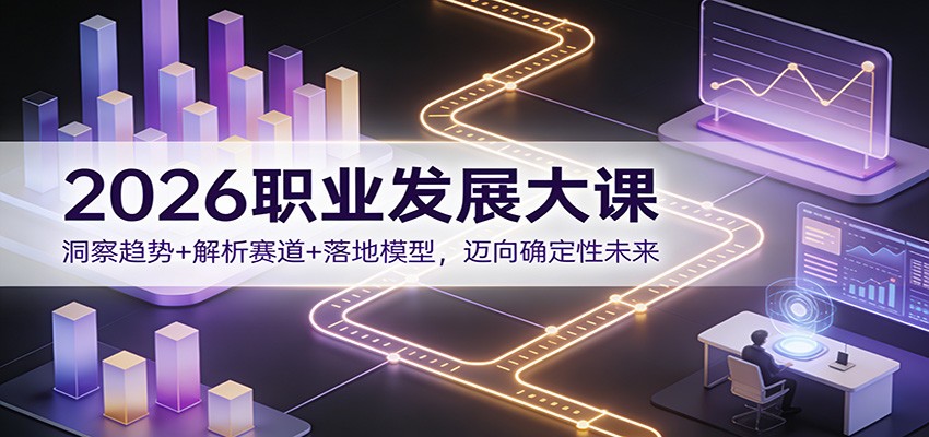 2026职业发展大课：洞察趋势+解析赛道+落地模型，迈向确定性未来-宇文网创