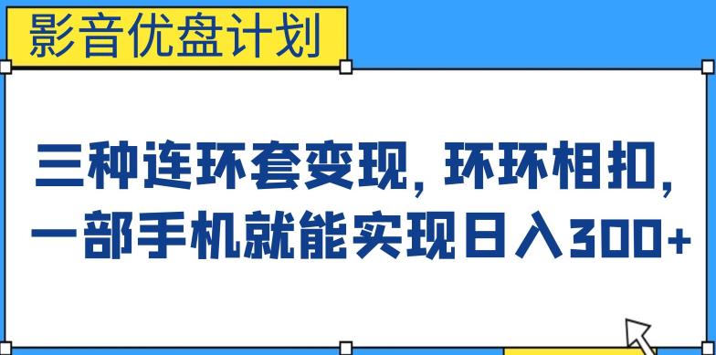 影音优盘计划，三种连环套变现方式，环环相扣，一部手机就能实现日入300+【揭秘】-宇文网创