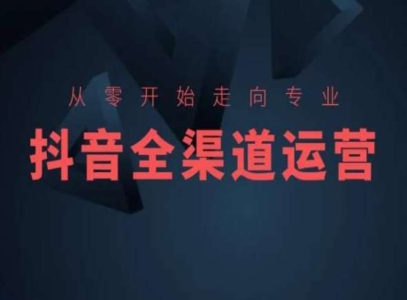 从零开始走向专业，抖音全渠道运营，抖音电商培训-宇文网创