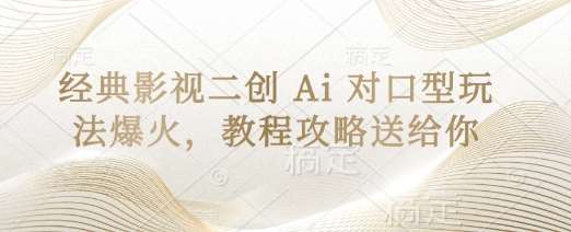 经典影视二创 Ai 对口型玩法爆火，教程攻略送给你-宇文网创