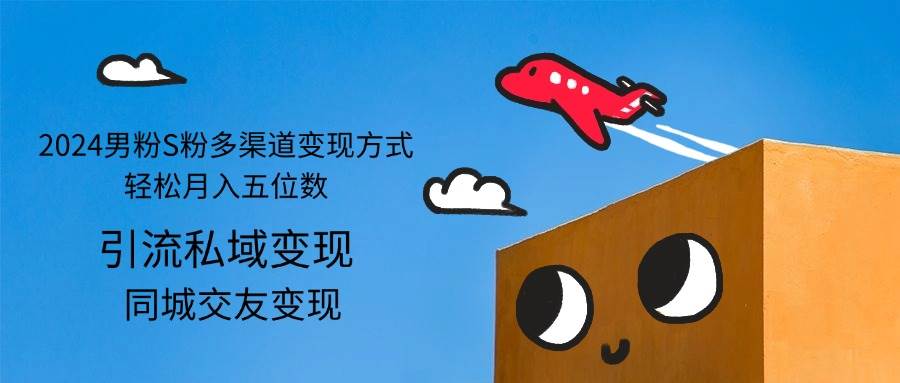 （12664期）2024男粉S粉多渠道变现方式轻松月入五位数-宇文网创