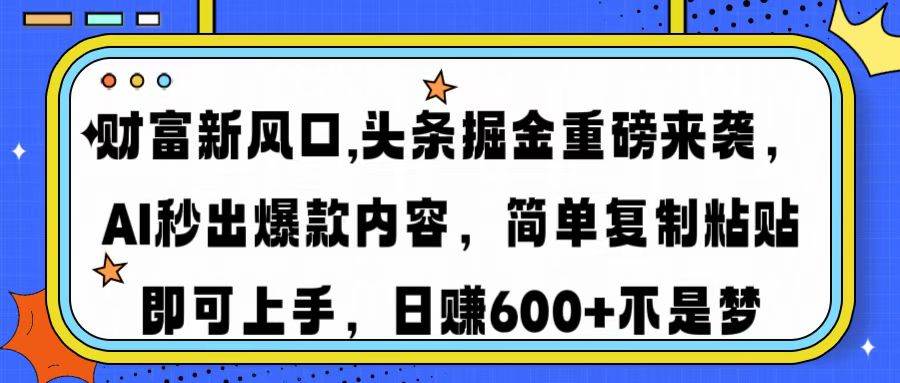 （14434期）财富新风口,头条掘金重磅来袭AI秒出爆款内容简单复制粘贴即可上手，日...-宇文网创