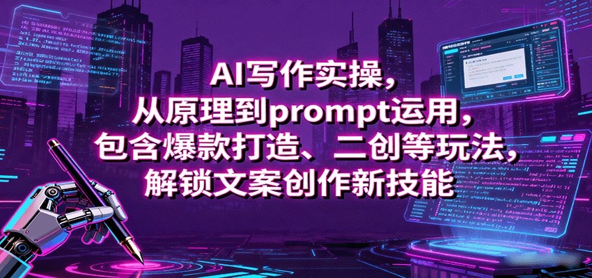 AI写作实操,从原理到prompt运用,包含爆款打造、二创等玩法,解锁文案创作新技能-宇文网创