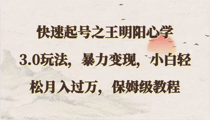 快速起号之王明阳心学3.0玩法，暴力变现，小白轻松月入过万，保姆级教程-宇文网创