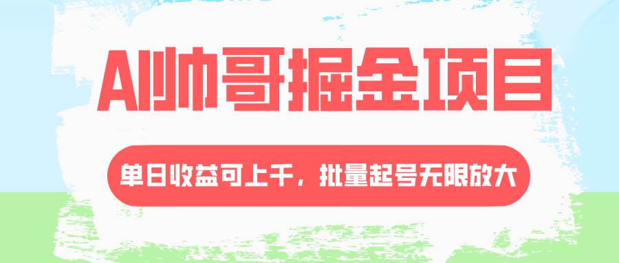 （8222期）AI帅哥掘金项目，单日收益上千，批量起号无限放大-宇文网创