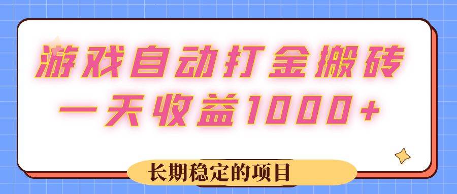 （12669期）游戏 自动打金搬砖，一天收益1000+ 长期稳定的项目-宇文网创
