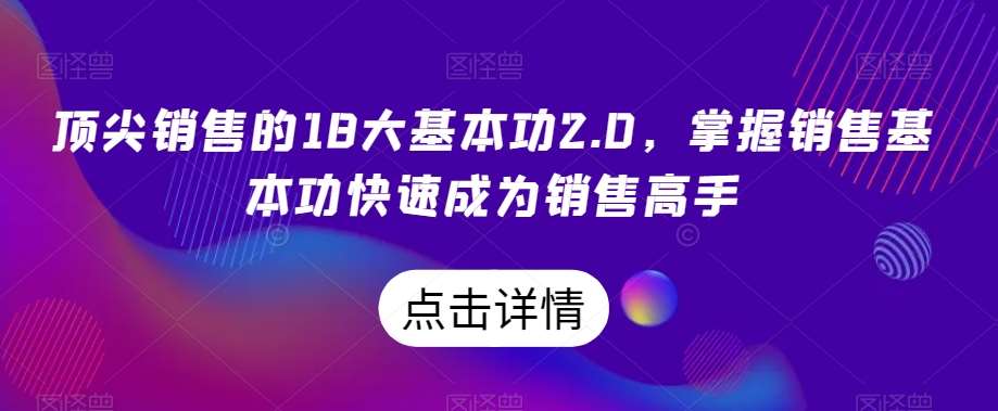顶尖销售的18大基本功2.0，掌握销售基本功快速成为销售高手-宇文网创