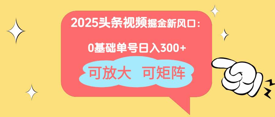 （14460期）2025头条视频掘金新风口：0基础日入300+，可放大，可矩阵-宇文网创