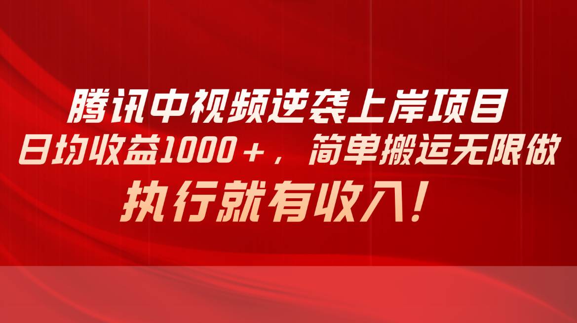 （10518期）腾讯中视频项目，日均收益1000+，简单搬运无限做，执行就有收入-宇文网创