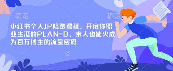 小红书个人IP陪跑课程，开启你职业生涯的PLAN-B，素人也能火成为百万博主的流量密码-宇文网创