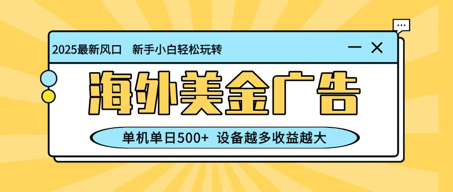 最新蓝海项目，海外美金广告，单机单日500+，可矩阵放大，设备越多收益越大-宇文网创