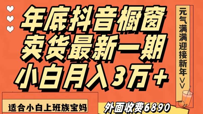 外面收费6890元年底抖音橱窗卖货最新一期，小白月入3万，适合小白上班族宝妈【揭秘】-宇文网创