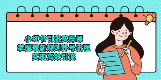 小红书引流实操课，掌握最新规则养号流程，实现高效引流-宇文网创