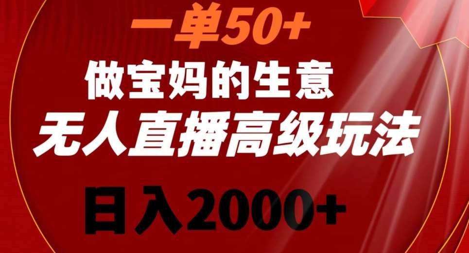 一单50做宝妈的生意，新生儿胎教资料无人直播高级玩法，日入2000+【揭秘】-宇文网创