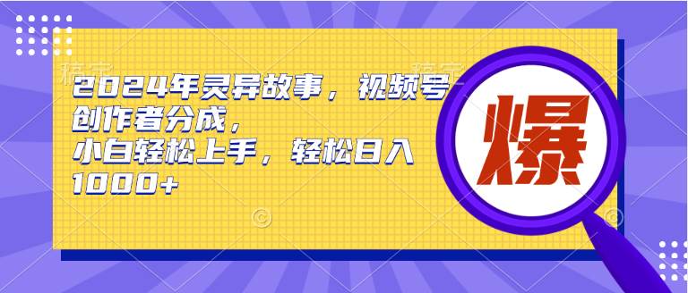 （9833期）2024年灵异故事，视频号创作者分成，小白轻松上手，轻松日入1000+-宇文网创
