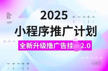 2025小程序推广计划，全新升级撸广告挂JI2.0玩法，日入多张，小白可做【揭秘】-宇文网创