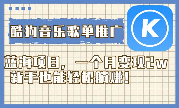 （8149期）酷狗音乐歌单推广蓝海项目，一个月变现2w，新手也能轻松躺赚！-宇文网创