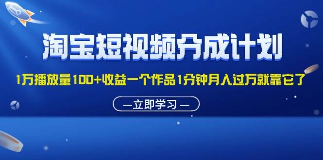 （11908期）淘宝短视频分成计划1万播放量100+收益一个作品1分钟月入过万就靠它了-宇文网创