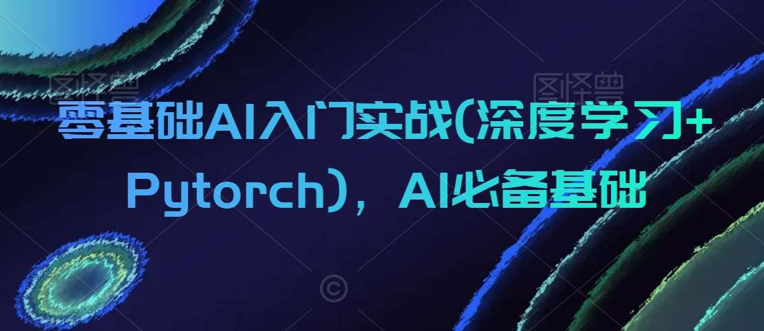 零基础AI入门实战(深度学习+Pytorch)，AI必备基础-宇文网创