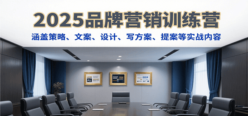 2025品牌营销训练营，涵盖策略、文案、设计、写方案、提案等实战内容-宇文网创