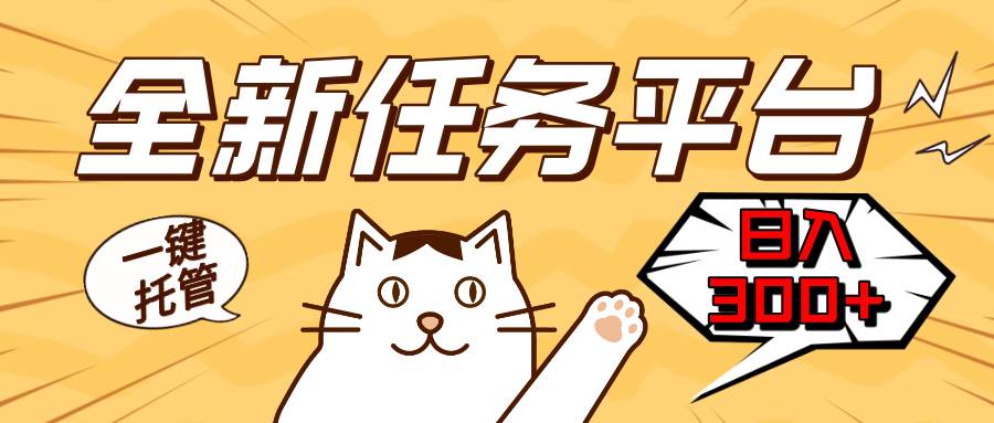 （13489期）全新任务平台一键托管   日入300+轻松获取额外收入的机会-宇文网创