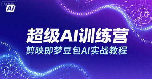 超级AI训练营，剪映即梦豆包AI实战教程-宇文网创