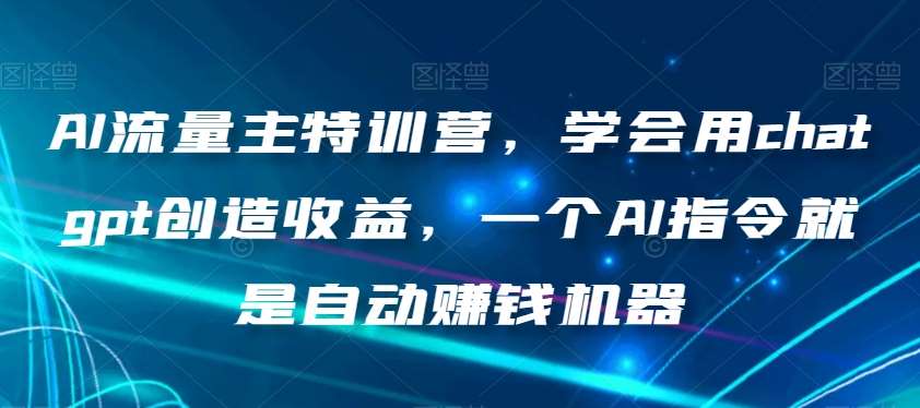 AI流量主特训营，学会用chatgpt创造收益，一个AI指令就是自动赚钱机器-宇文网创