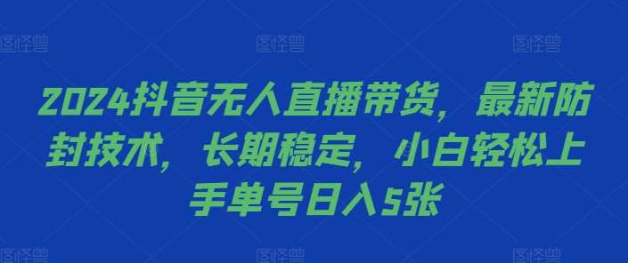 2024抖音无人直播带货，最新防封技术，长期稳定，小白轻松上手单号日入5张【揭秘】-宇文网创