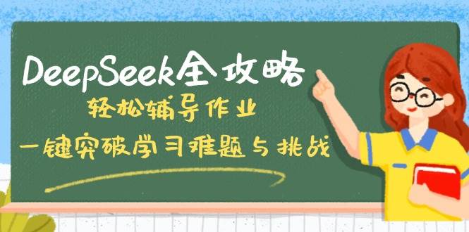 （14459期）DeepSeek全攻略，轻松辅导作业，一键突破学习难题与挑战！-宇文网创