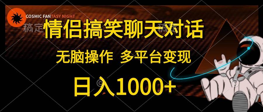（10654期）情侣搞笑聊天对话，日入1000+,无脑操作，多平台变现-宇文网创