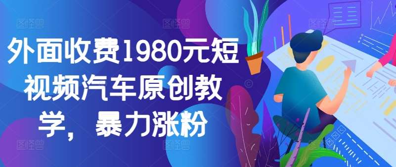 外面收费1980元短视频汽车原创教学，暴力涨粉-宇文网创