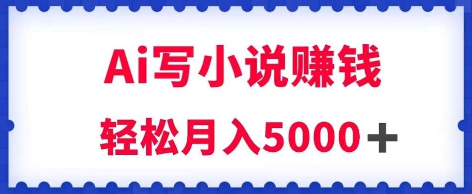 用Ai写原创小说赚钱，每天2-3小时，轻松月入5k＋【揭秘】-宇文网创