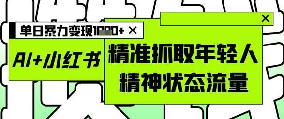 AI+小红书图文，精准抓取年轻人精神状态流量，单日暴力变现多张-宇文网创