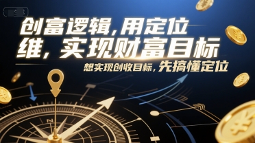 创富逻辑，用定位思维实现财富目标，想实现创收目标，先搞懂定位-宇文网创