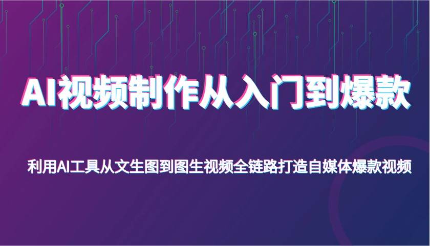 AI视频制作从入门到爆款，利用AI工具从文生图到图生视频，全链路打造自媒体爆款视频-宇文网创