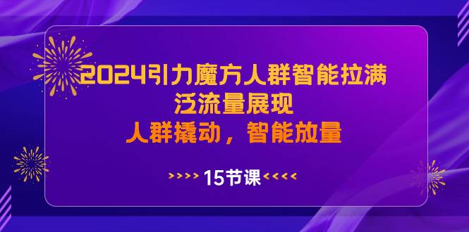 （8736期）2024引力魔方人群智能拉满，​泛流量展现，人群撬动，智能放量-宇文网创