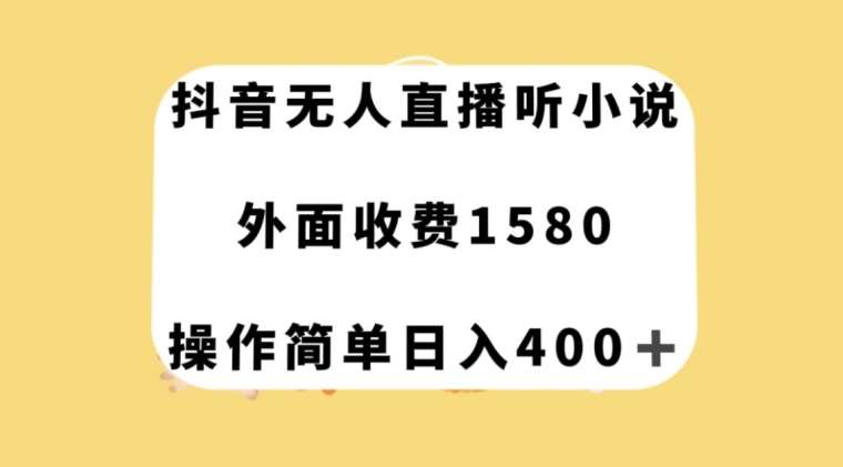 抖音无人直播听小说，外面收费1580，操作简单日入400+【揭秘】-宇文网创