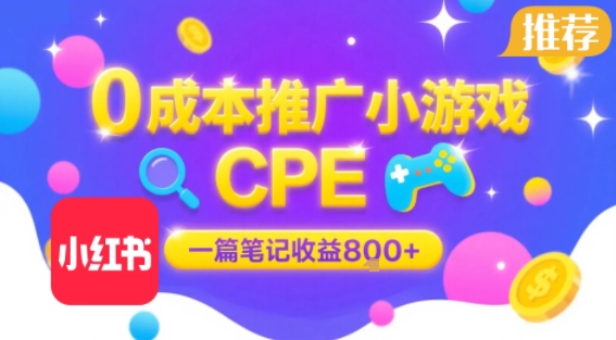 0成本小红书笔记推广小游戏CPE，一篇笔记收益8张+大厂稳定，抓紧冲!-宇文网创