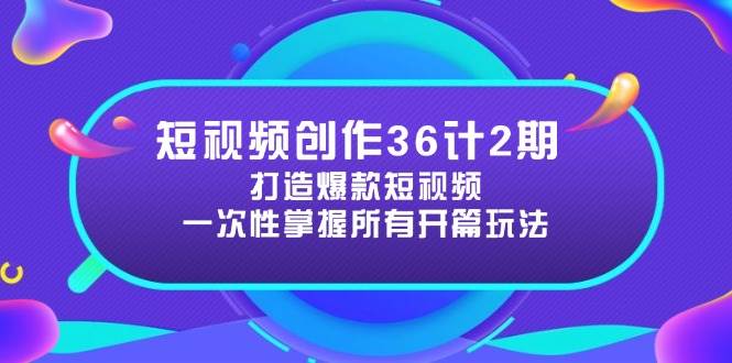（14665期）短视频创作36计2期：打造爆款短视频所需的各类开篇技巧，提升视频吸引力-宇文网创