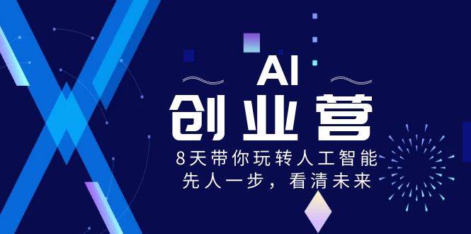 （8523期）AI-创业营，8天带你玩转人工智能，先人一步，看清未来！-宇文网创