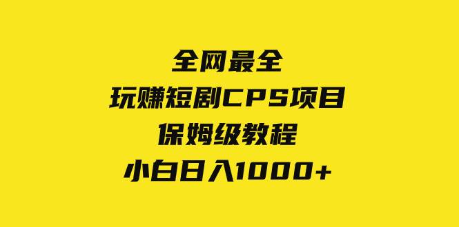 （8139期）全网最全，玩赚短剧CPS项目保姆级教程，小白日入1000+-宇文网创