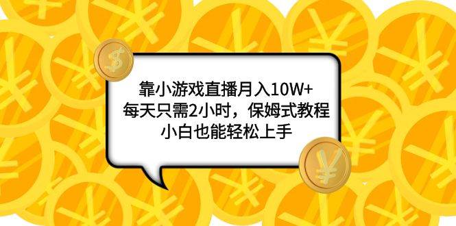 （7940期）靠小游戏直播月入10W+，每天只需2小时，保姆式教程，小白也能轻松上手-宇文网创