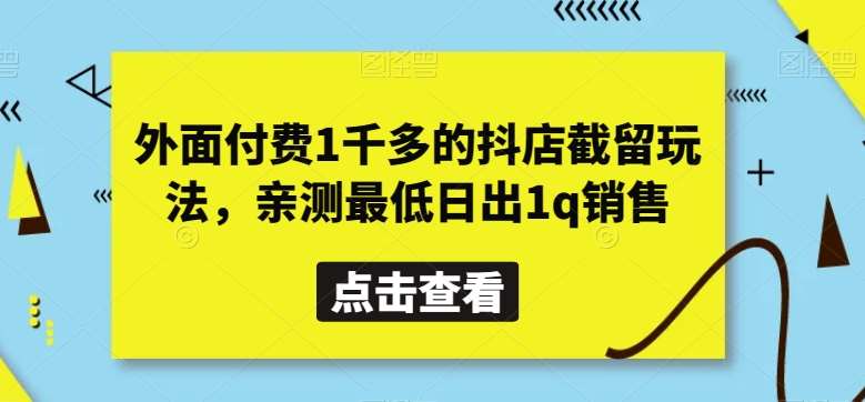 外面付费1千多的抖店截留玩法，亲测最低日出1q销售【揭秘】-宇文网创