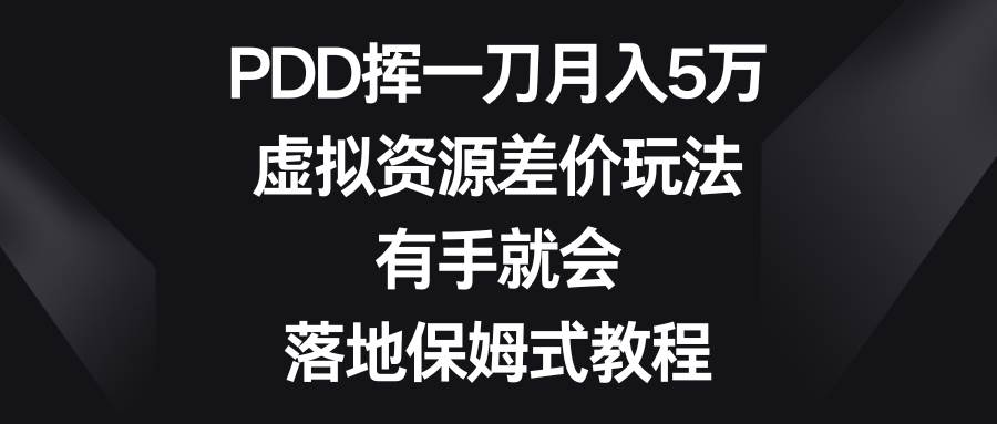 (8751期)PDD挥一刀月入5万,虚拟资源差价玩法,有手就会,落地保姆式教程-宇文网创