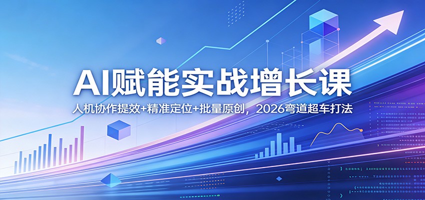 AI赋能实战增长课：人机协作提效+精准定位+批量原创，2026弯道超车打法-宇文网创