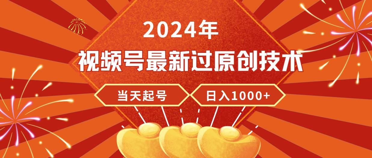 （9565期）2024年视频号最新过原创技术，当天起号，收入稳定，日入1000+-宇文网创