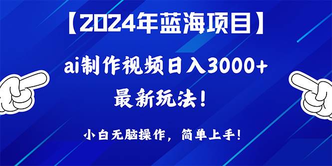 （10014期）2024年蓝海项目，通过ai制作视频日入3000+，小白无脑操作，简单上手！-宇文网创