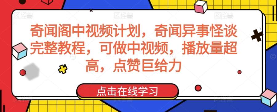 奇闻阁中视频计划，奇闻异事怪谈完整教程，可做中视频，播放量超高，点赞巨给力-宇文网创